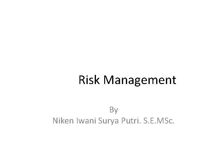 Risk Management By Niken Iwani Surya Putri. S. E. MSc. 