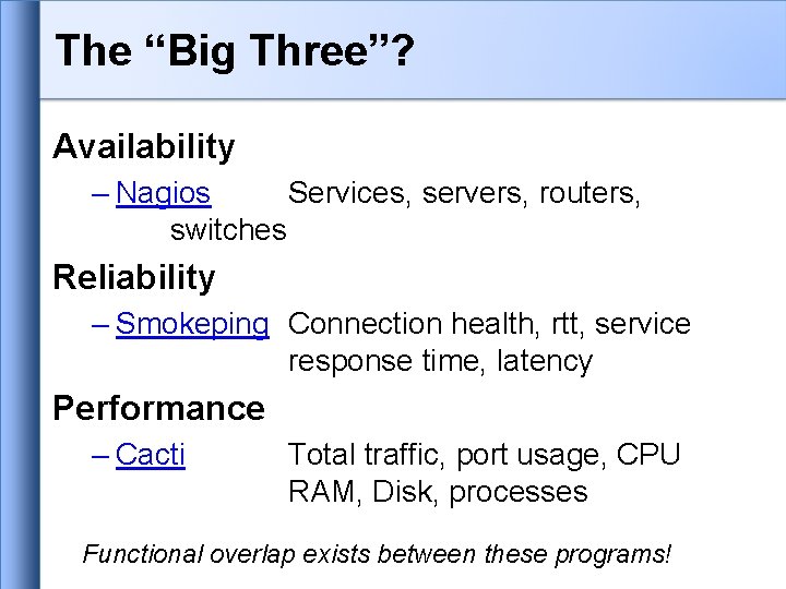 The “Big Three”? Availability – Nagios Services, servers, routers, switches Reliability – Smokeping Connection The “Big Three”? Availability – Nagios Services, servers, routers, switches Reliability – Smokeping Connection