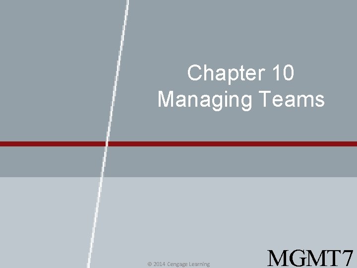 Chapter 10 Managing Teams © 2014 Cengage Learning MGMT 7 