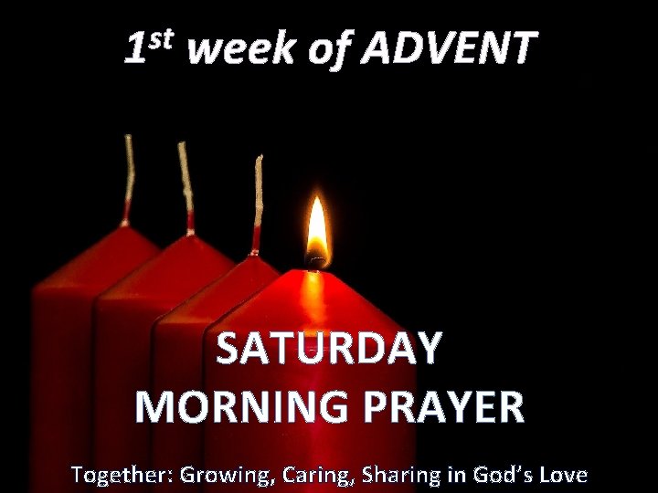 st 1 week of ADVENT SATURDAY MORNING PRAYER Together: Growing, Caring, Sharing in God’s