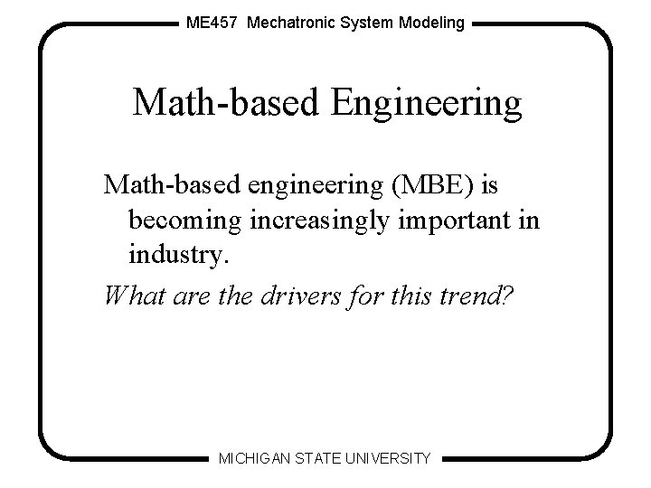 ME 457 Mechatronic System Modeling Math-based Engineering Math-based engineering (MBE) is becoming increasingly important