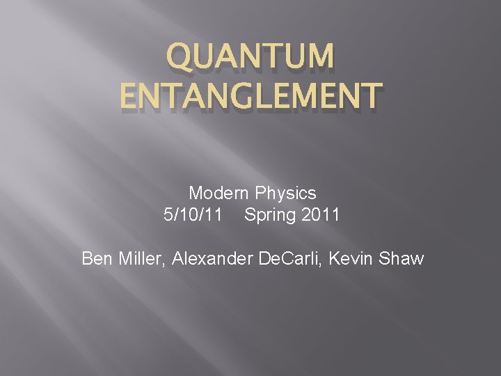 QUANTUM ENTANGLEMENT Modern Physics 5/10/11 Spring 2011 Ben Miller, Alexander De. Carli, Kevin Shaw