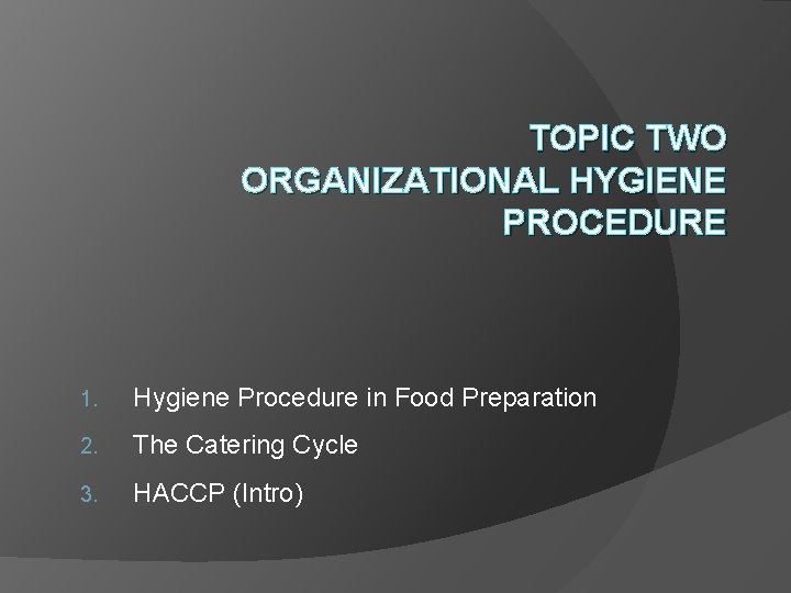 TOPIC TWO ORGANIZATIONAL HYGIENE PROCEDURE 1. Hygiene Procedure in Food Preparation 2. The Catering