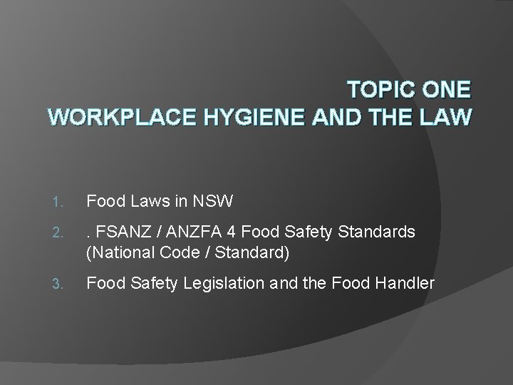 TOPIC ONE WORKPLACE HYGIENE AND THE LAW 1. Food Laws in NSW 2. .