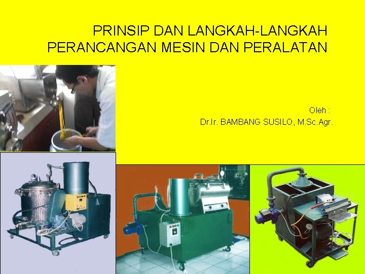 PRINSIP DAN LANGKAH-LANGKAH PERANCANGAN MESIN DAN PERALATAN Oleh : Dr. Ir. BAMBANG SUSILO, M.