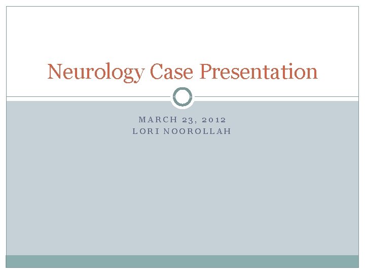Neurology Case Presentation MARCH 23, 2012 LORI NOOROLLAH 