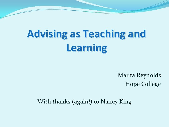 Advising as Teaching and Learning Maura Reynolds Hope College With thanks (again!) to Nancy