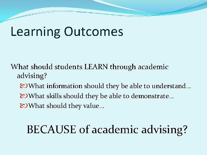 Learning Outcomes What should students LEARN through academic advising? What information should they be