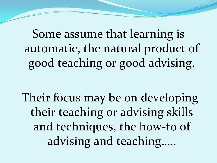 Some assume that learning is automatic, the natural product of good teaching or good