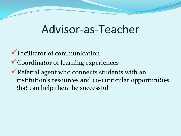 Advisor-as-Teacher üFacilitator of communication üCoordinator of learning experiences üReferral agent who connects students with