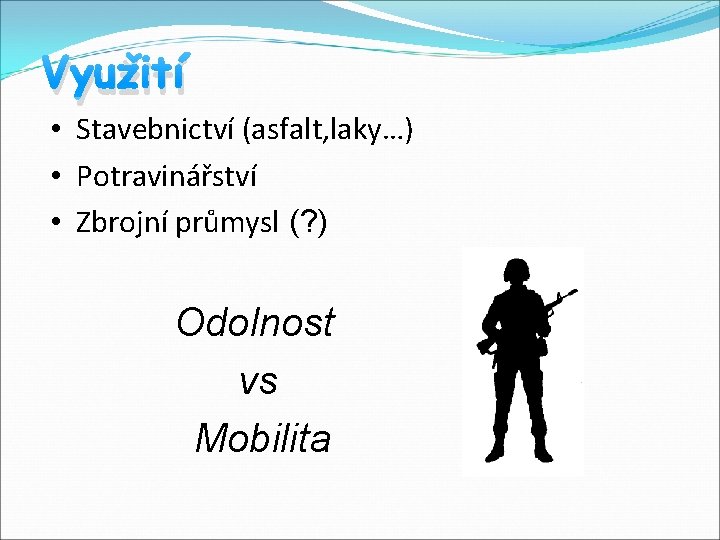 Využití • Stavebnictví (asfalt, laky…) • Potravinářství • Zbrojní průmysl (? ) Odolnost vs