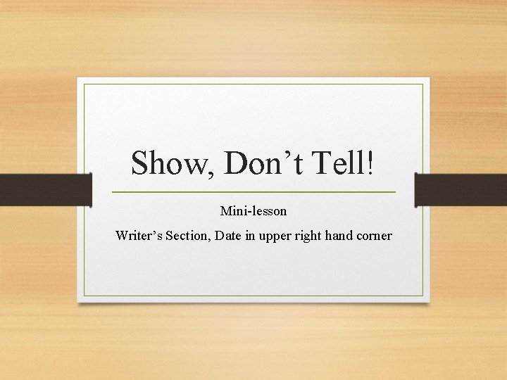 Show, Don’t Tell! Mini-lesson Writer’s Section, Date in upper right hand corner 