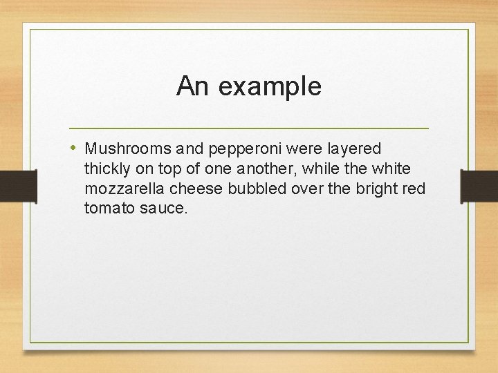 An example • Mushrooms and pepperoni were layered thickly on top of one another,
