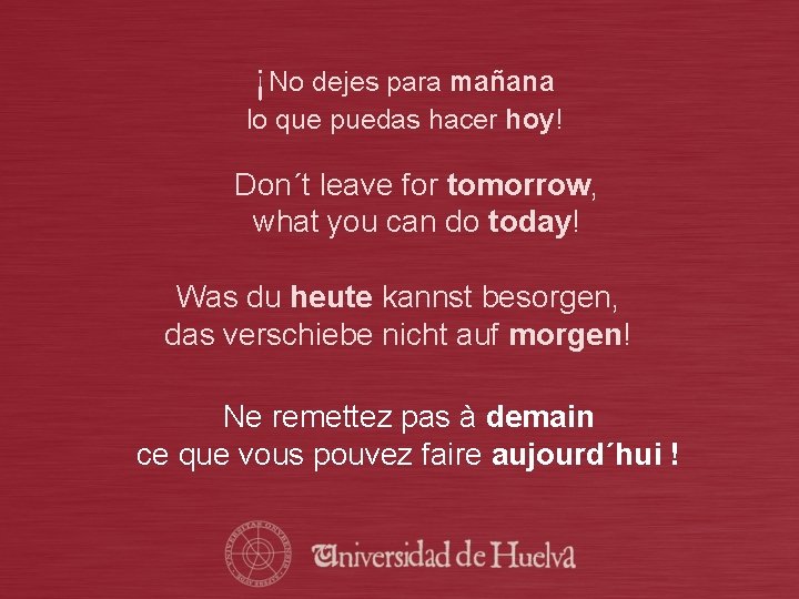 ¡No dejes para mañana lo que puedas hacer hoy! Don´t leave for tomorrow, what