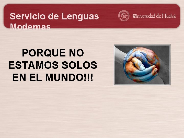Servicio de Lenguas Modernas PORQUE NO ESTAMOS SOLOS EN EL MUNDO!!! 