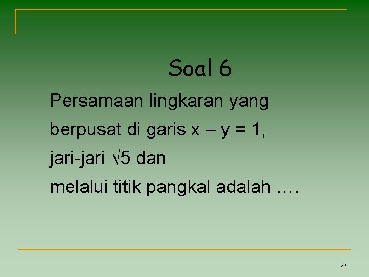 Soal 6 Persamaan lingkaran yang berpusat di garis x – y = 1, jari-jari