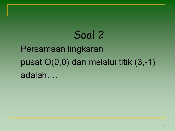 Soal 2 Persamaan lingkaran pusat O(0, 0) dan melalui titik (3, -1) adalah…. 6