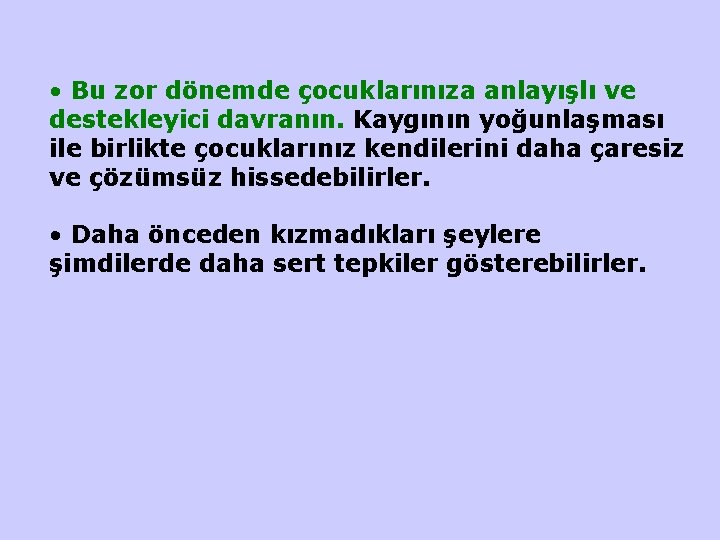  • Bu zor dönemde çocuklarınıza anlayışlı ve destekleyici davranın. Kaygının yoğunlaşması ile birlikte