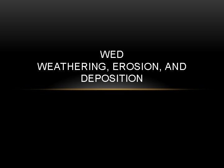 WED WEATHERING, EROSION, AND DEPOSITION 