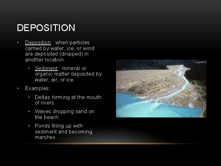 DEPOSITION • Deposition: when particles carried by water, ice, or wind are deposited (dropped)