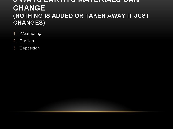 3 WAYS EARTH'S MATERIALS CAN CHANGE (NOTHING IS ADDED OR TAKEN AWAY IT JUST