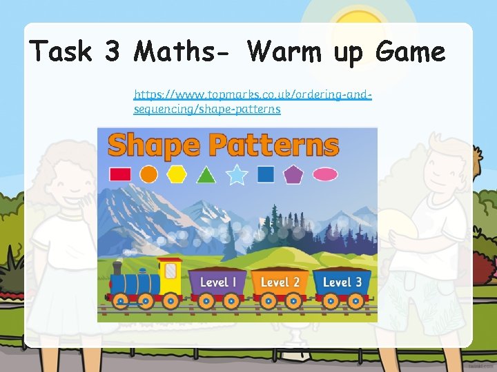 Task 3 Maths- Warm up Game https: //www. topmarks. co. uk/ordering-andsequencing/shape-patterns 