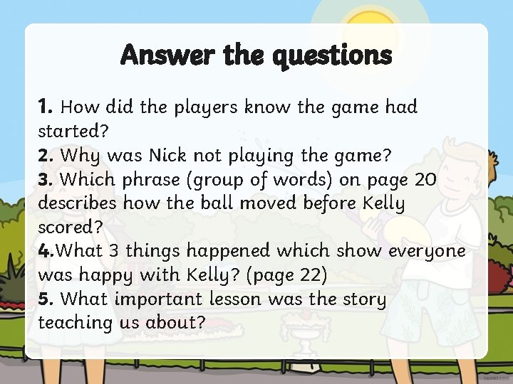 Answer the questions 1. How did the players know the game had started? 2.