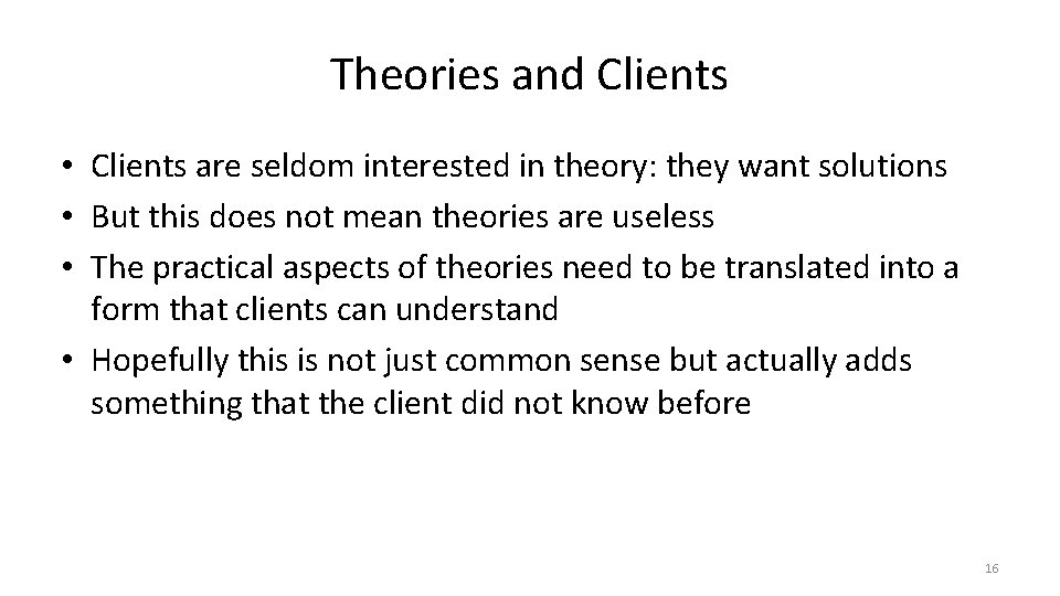 Theories and Clients • Clients are seldom interested in theory: they want solutions •