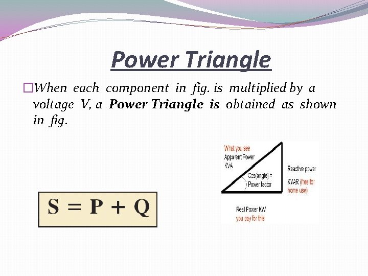 Power Triangle �When each component in fig. is multiplied by a voltage V, a