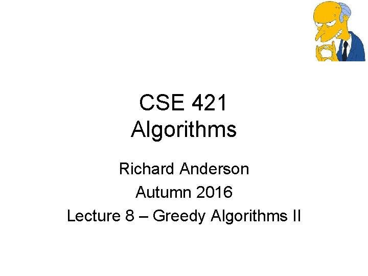 CSE 421 Algorithms Richard Anderson Autumn 2016 Lecture 8 – Greedy Algorithms II 