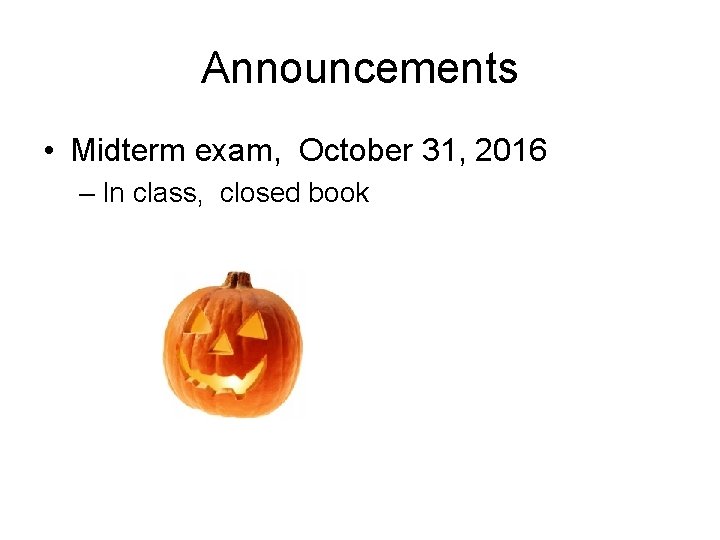 Announcements • Midterm exam, October 31, 2016 – In class, closed book 