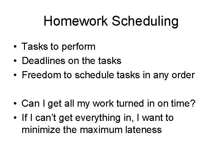 Homework Scheduling • Tasks to perform • Deadlines on the tasks • Freedom to