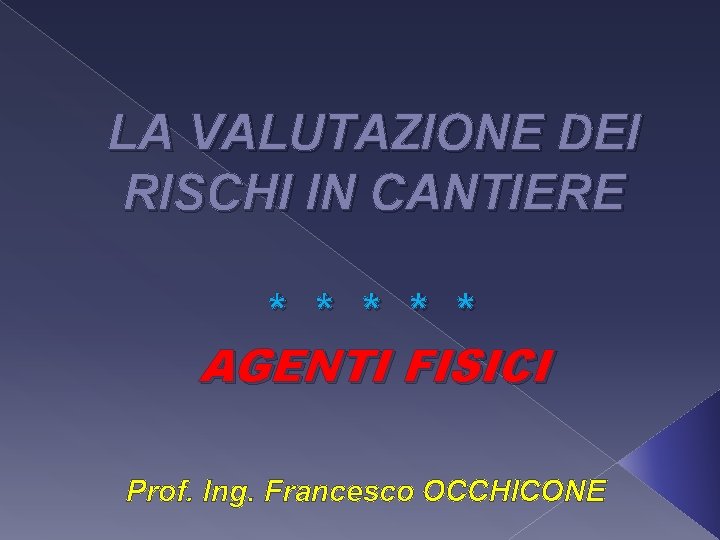 LA VALUTAZIONE DEI RISCHI IN CANTIERE * * * AGENTI FISICI Prof. Ing. Francesco
