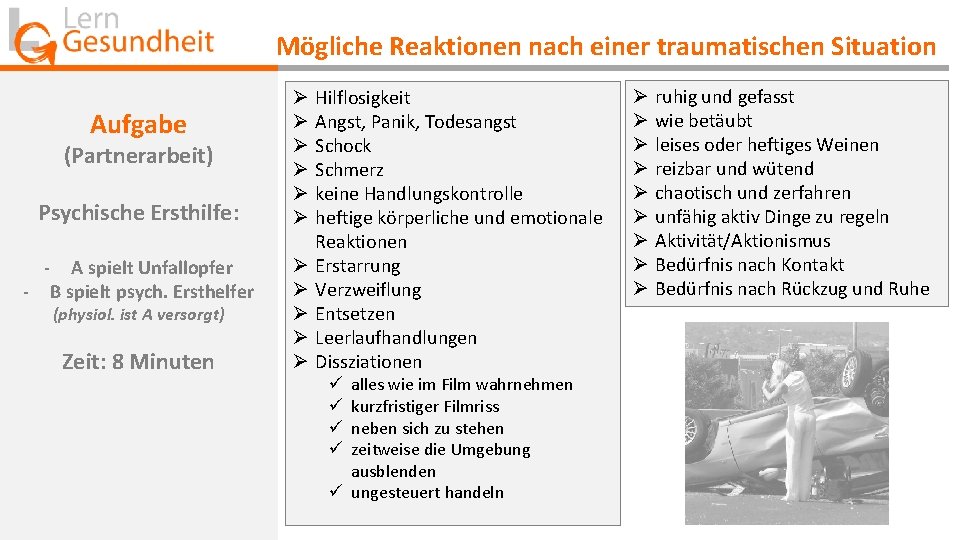 Mögliche Reaktionen nach einer traumatischen Situation Aufgabe (Partnerarbeit) Psychische Ersthilfe: - A spielt Unfallopfer