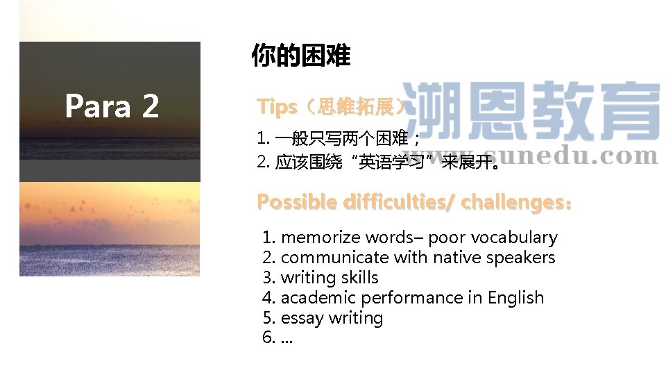 你的困难 Para 2 Tips（思维拓展） 1. 一般只写两个困难； 2. 应该围绕“英语学习”来展开。 Possible difficulties/ challenges： 1. memorize words–