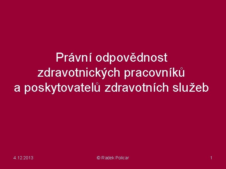 Právní odpovědnost zdravotnických pracovníků a poskytovatelů zdravotních služeb 4. 12. 2013 © Radek Policar