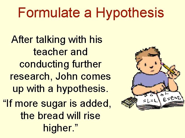 Formulate a Hypothesis After talking with his teacher and conducting further research, John comes
