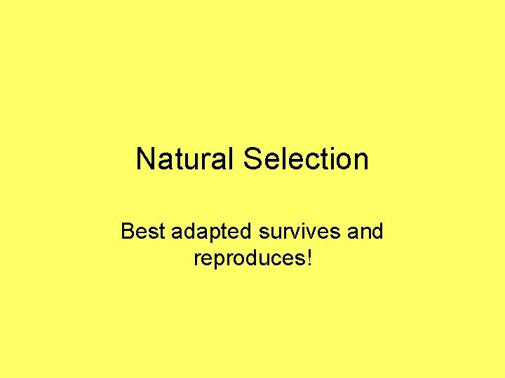 Natural Selection Best adapted survives and reproduces! 