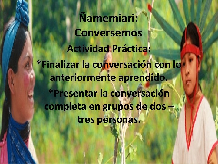 Ñamemiari: Conversemos Actividad Práctica: *Finalizar la conversación con lo anteriormente aprendido. *Presentar la conversación