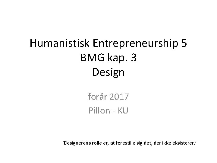 Humanistisk Entrepreneurship 5 BMG kap. 3 Design forår 2017 Pillon - KU ‘Designerens rolle