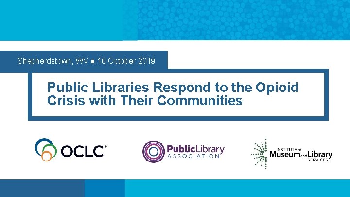 Shepherdstown, WV ● 16 October 2019 Public Libraries Respond to the Opioid Crisis with
