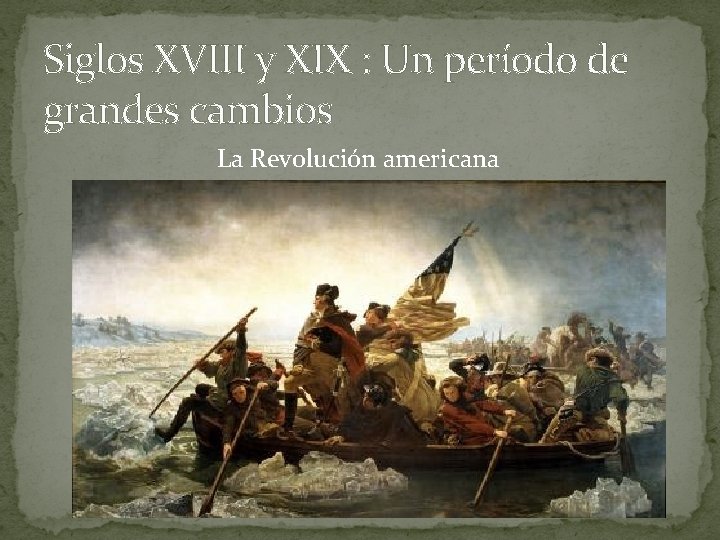 Siglos XVIII y XIX : Un período de grandes cambios La Revolución americana 