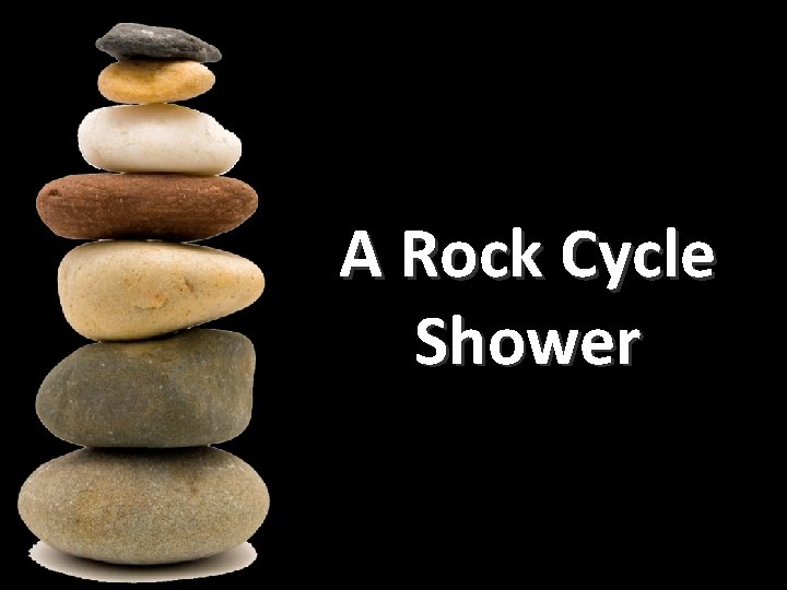 A Rock Cycle Shower 