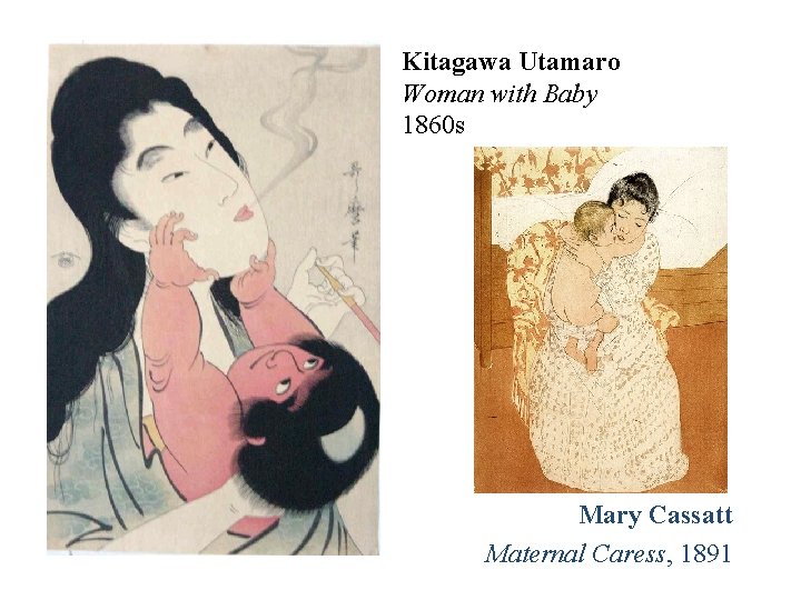 Kitagawa Utamaro Woman with Baby 1860 s Mary Cassatt Maternal Caress, 1891. 