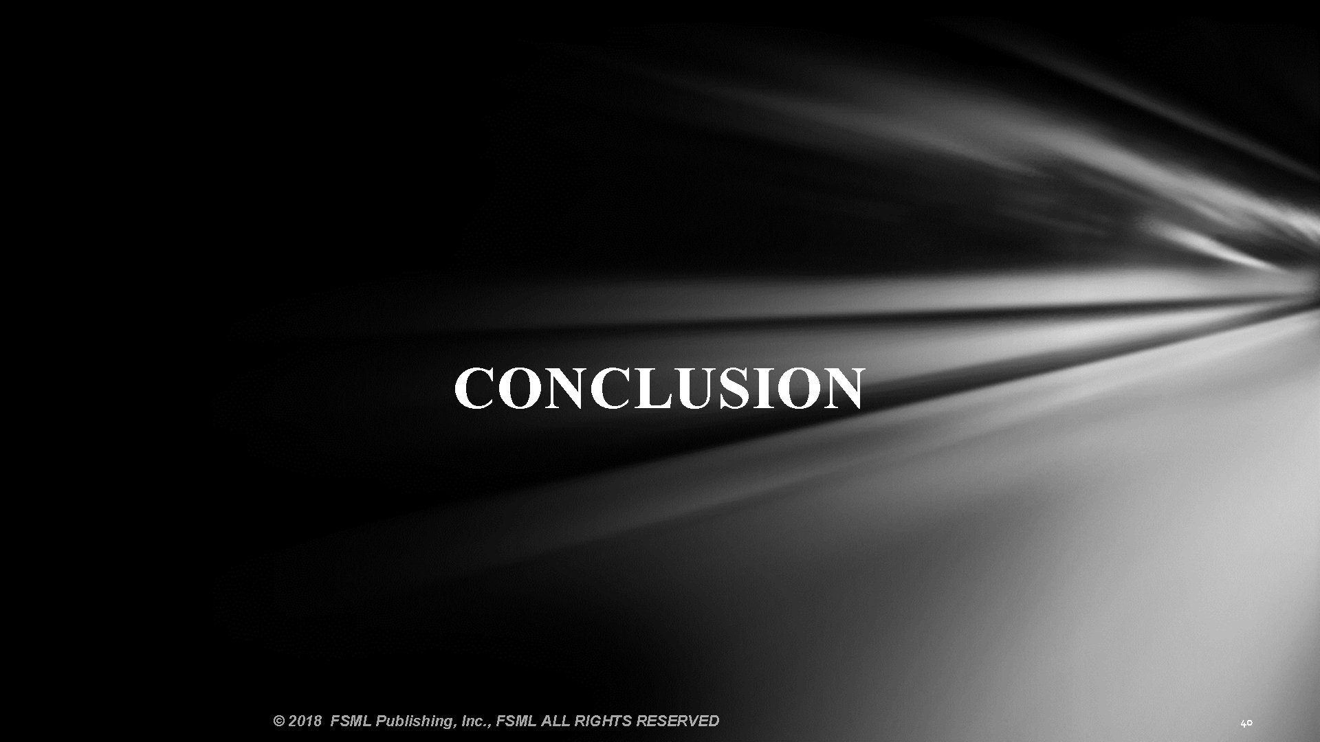 CONCLUSION © 2018 FSML Publishing, Inc. , FSML ALL RIGHTS RESERVED 40 