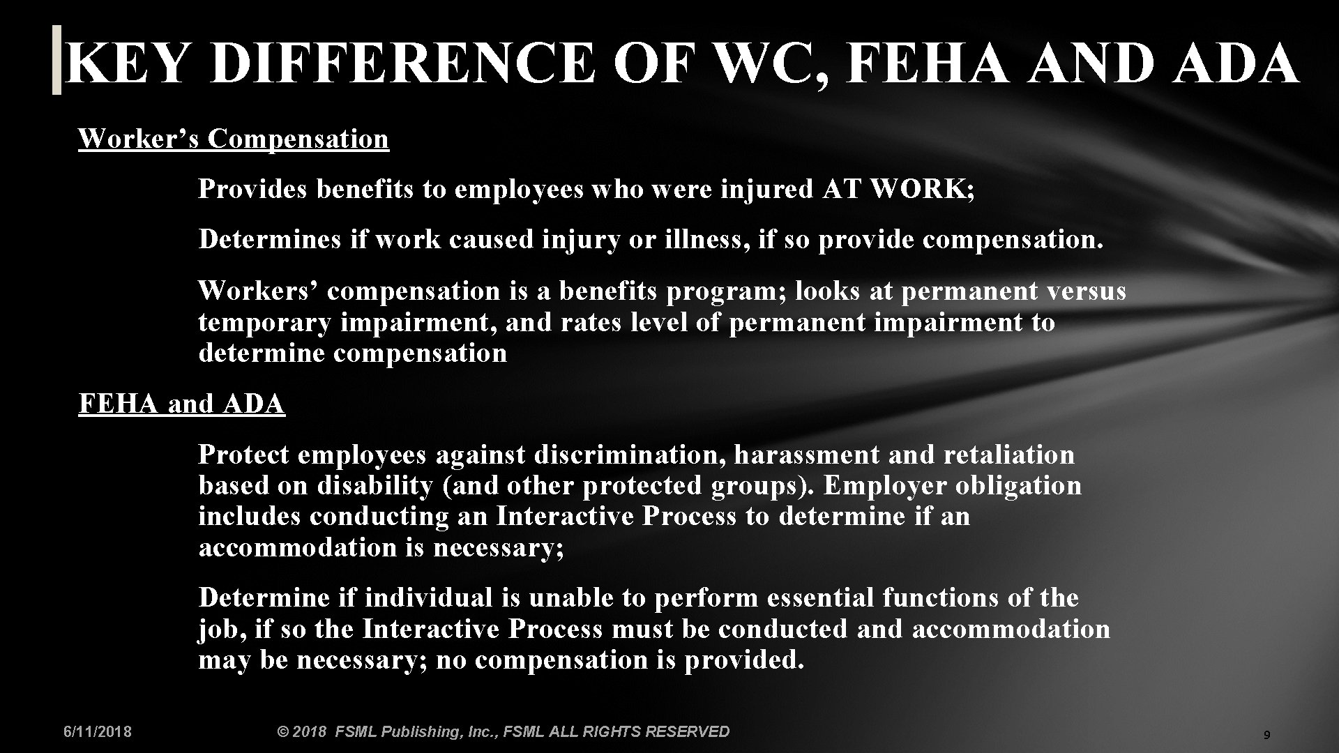 KEY DIFFERENCE OF WC, FEHA AND ADA Worker’s Compensation Provides benefits to employees who
