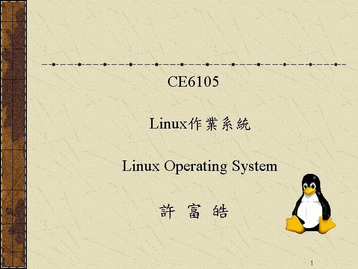CE 6105 Linux作業系統 Linux Operating System 許 富 皓 1 