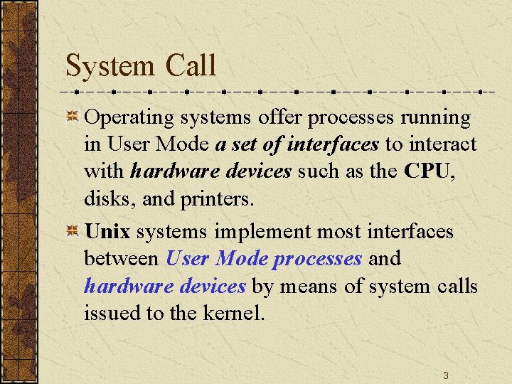 System Call Operating systems offer processes running in User Mode a set of interfaces