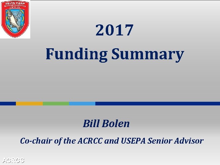 2017 Funding Summary Bill Bolen Co-chair of the ACRCC and USEPA Senior Advisor ACRCC