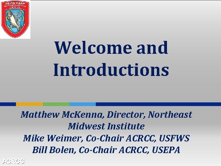 Welcome and Introductions Matthew Mc. Kenna, Director, Northeast Midwest Institute Mike Weimer, Co-Chair ACRCC,